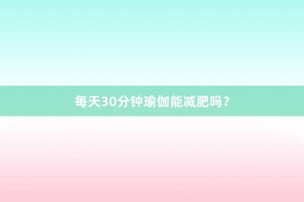 每天30分钟瑜伽能减肥吗？